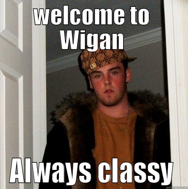 WELCOME TO WIGAN ALWAYS CLASSY Scumbag Steve