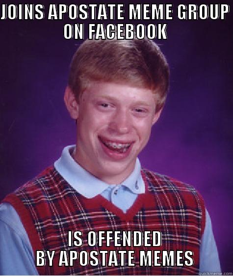 JOINS APOSTATE MEME GROUP ON FACEBOOK IS OFFENDED BY APOSTATE MEMES Bad Luck Brian