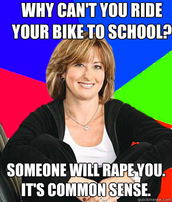 Why can't you ride your bike to school? Someone will rape you. It's common sense.   Sheltering Suburban Mom