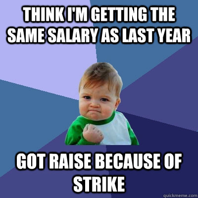 Think i'm getting the same salary as last year Got raise because of strike - Think i'm getting the same salary as last year Got raise because of strike  Success Kid