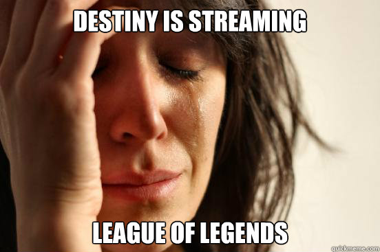 Destiny is streaming League of Legends - Destiny is streaming League of Legends  First World Problems