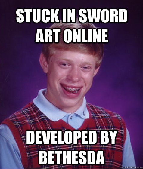 Stuck in Sword Art Online Developed by Bethesda  Bad Luck Brian