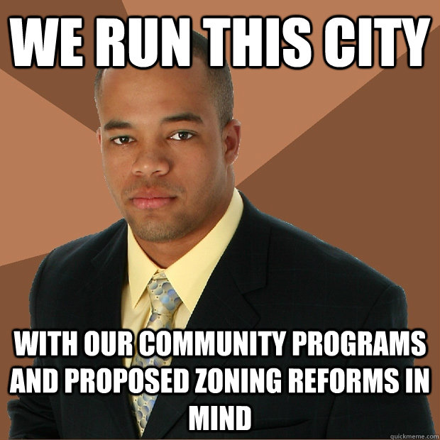 We run this city with our community programs and proposed zoning reforms in mind - We run this city with our community programs and proposed zoning reforms in mind  Successful Black Man