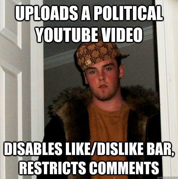 uploads a political youtube video  Disables like/dislike bar, restricts comments - uploads a political youtube video  Disables like/dislike bar, restricts comments  Scumbag Steve