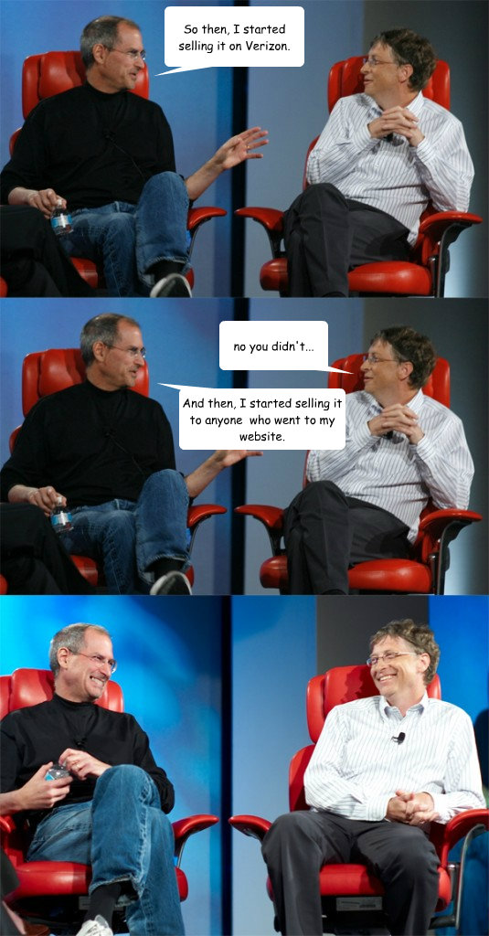 So then, I started selling it on Verizon. no you didn't... And then, I started selling it to anyone  who went to my website.  Steve Jobs vs Bill Gates