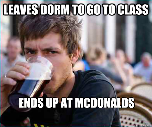 Leaves dorm to go to class ends up at mcdonalds    Lazy College Senior