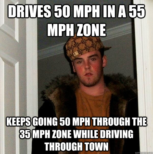 Drives 50 MPH in a 55 mph zone keeps going 50 mph through the 35 mph zone while driving through town - Drives 50 MPH in a 55 mph zone keeps going 50 mph through the 35 mph zone while driving through town  Scumbag Steve