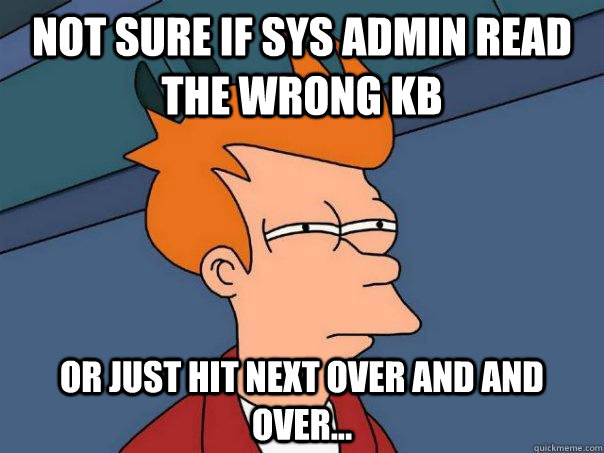 Not sure if Sys Admin read the wrong KB Or Just Hit Next Over and and over... - Not sure if Sys Admin read the wrong KB Or Just Hit Next Over and and over...  Futurama Fry