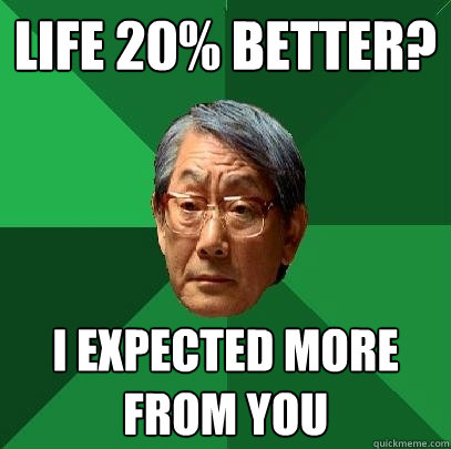 life 20% better? I expected more from you  High Expectations Asian Father