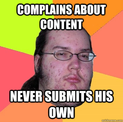 Complains about content Never submits his own  Butthurt Dweller