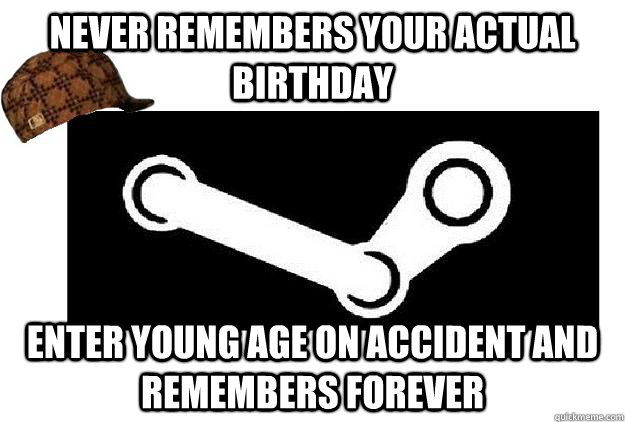 never remembers your actual birthday enter young age on accident and remembers forever  Scumbag Steam