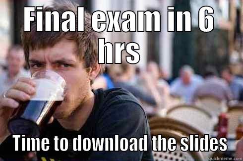 FINAL EXAM IN 6 HRS TIME TO DOWNLOAD THE SLIDES Lazy College Senior