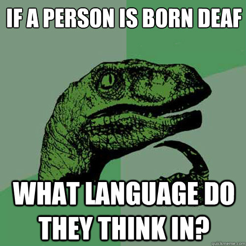 if a person is born deaf what language do they think in?  Philosoraptor