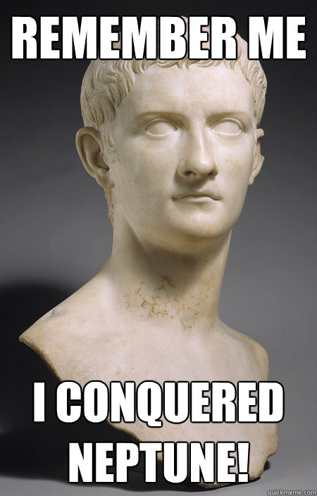 Remember Me I conquered Neptune!  caligula 2