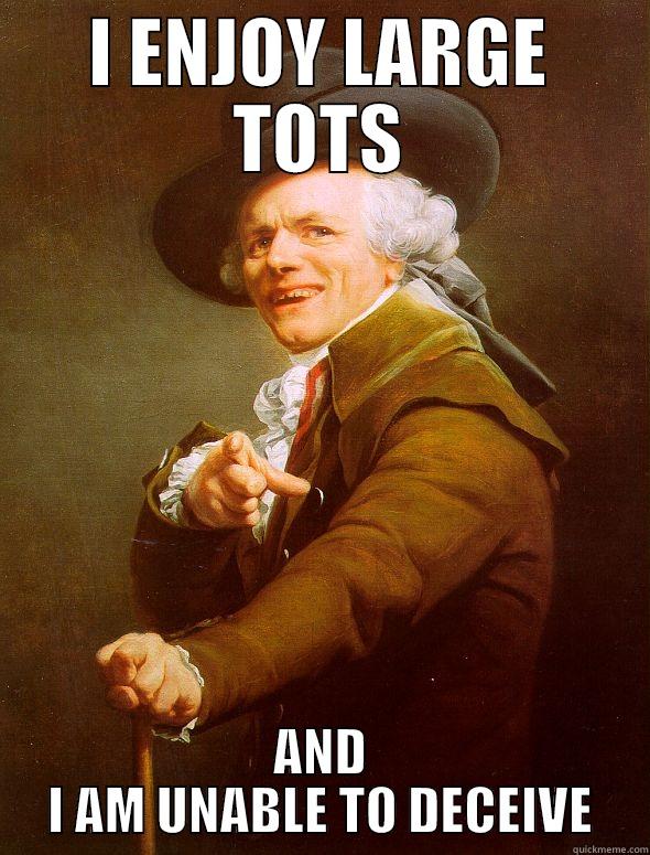 I ENJOY LARGE TOTS AND I AM UNABLE TO DECEIVE Joseph Ducreux