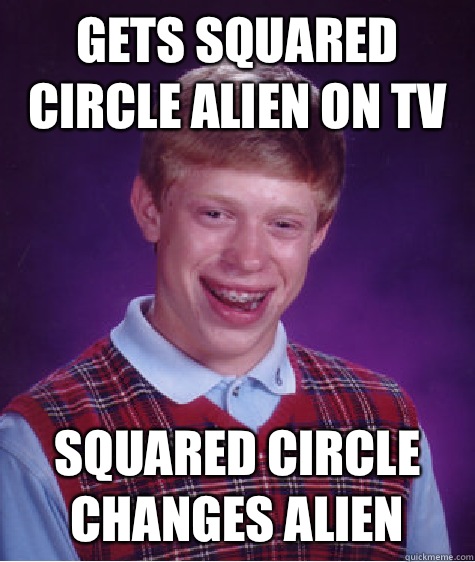 Gets squared circle alien on TV Squared circle changes alien  Bad Luck Brian