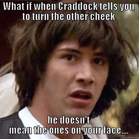 WHAT IF WHEN CRADDOCK TELLS YOU TO TURN THE OTHER CHEEK HE DOESN'T MEAN THE ONES ON YOUR FACE.... conspiracy keanu