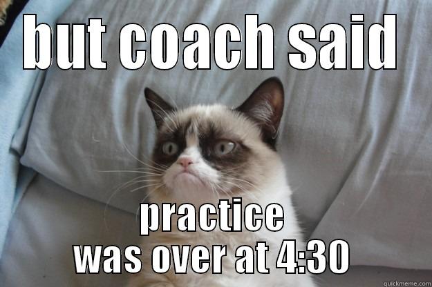 BUT COACH SAID PRACTICE WAS OVER AT 4:30 Grumpy Cat