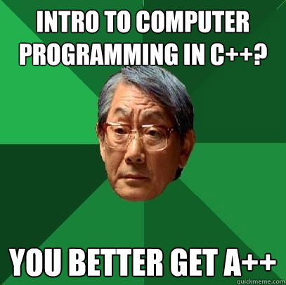 Intro To Computer Programming in C++? You better get A++  High Expectations Asian Father