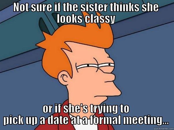 NOT SURE IF THE SISTER THINKS SHE LOOKS CLASSY OR IF SHE'S TRYING TO PICK UP A DATE AT A FORMAL MEETING... Futurama Fry