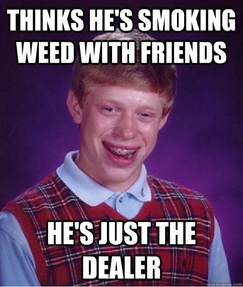 Thinks he's smoking weed with friends he's just the dealer - Thinks he's smoking weed with friends he's just the dealer  Bad Luck Brian