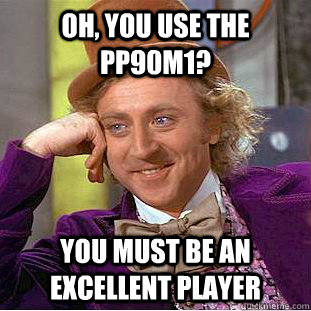 Oh, you use the PP90M1? You must be an excellent player  Creepy Wonka