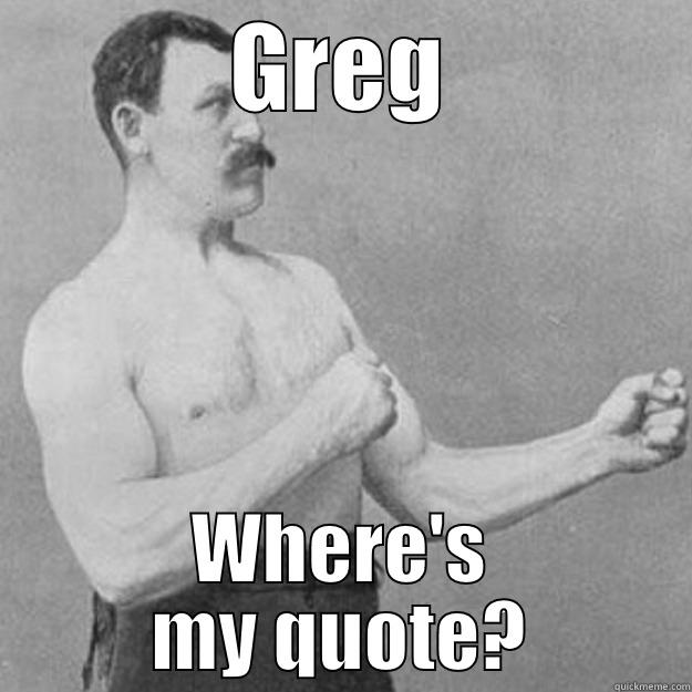 GREG WHERE'S MY QUOTE? overly manly man