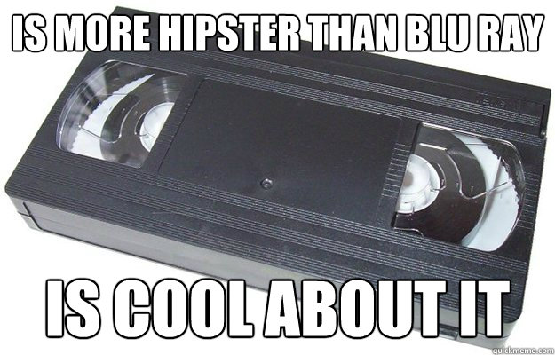 IS MORE HIPSTER THAN BLU RAY IS COOL ABOUT IT - IS MORE HIPSTER THAN BLU RAY IS COOL ABOUT IT  Good Guy VHS