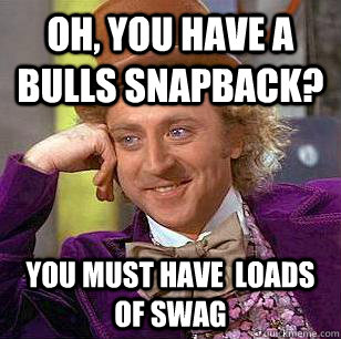 Oh, you have a bulls snapback? you must have  loads of swag  Condescending Wonka