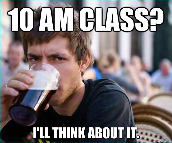 10 am class?  I'll think about it.  Lazy College Senior