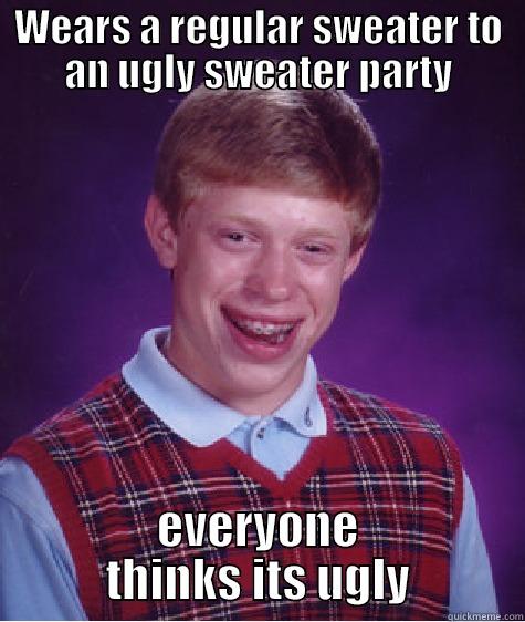 WEARS A REGULAR SWEATER TO AN UGLY SWEATER PARTY EVERYONE THINKS ITS UGLY Bad Luck Brian