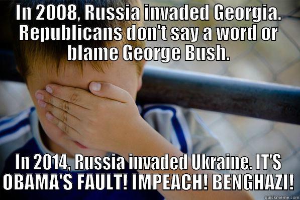 IN 2008, RUSSIA INVADED GEORGIA. REPUBLICANS DON'T SAY A WORD OR BLAME GEORGE BUSH. IN 2014, RUSSIA INVADED UKRAINE. IT'S OBAMA'S FAULT! IMPEACH! BENGHAZI! Confession kid