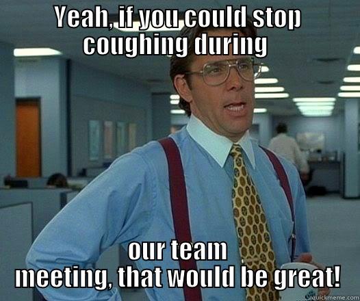 Stop Coughing - YEAH, IF YOU COULD STOP COUGHING DURING  OUR TEAM MEETING, THAT WOULD BE GREAT! Misc