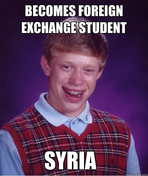 becomes foreign exchange student syria  Bad Luck Brian