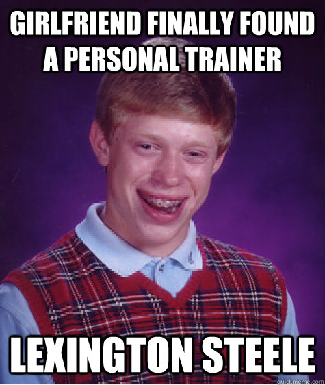 girlfriend finally found a personal trainer lexington steele - girlfriend finally found a personal trainer lexington steele  Bad Luck Brian