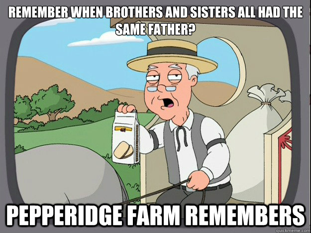 remember when BROTHERS AND SISTERS ALL HAD THE SAME FATHER? Pepperidge farm remembers  Pepperidge Farm Remembers