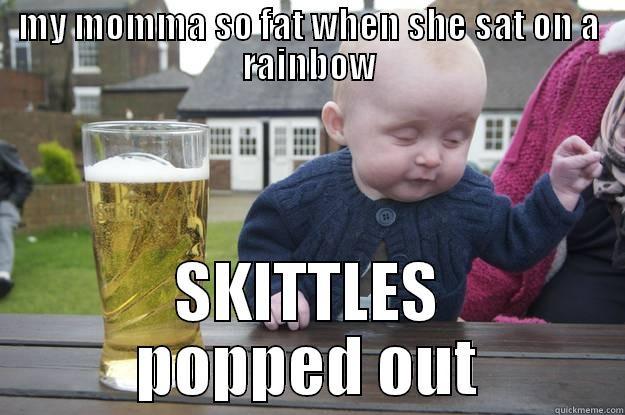   - MY MOMMA SO FAT WHEN SHE SAT ON A RAINBOW SKITTLES POPPED OUT drunk baby