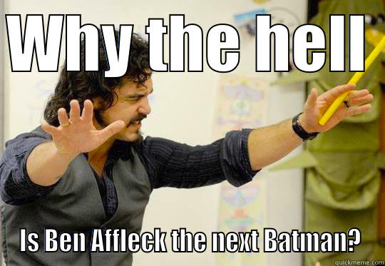 Annoyed Teacher - WHY THE HELL  IS BEN AFFLECK THE NEXT BATMAN? Misc