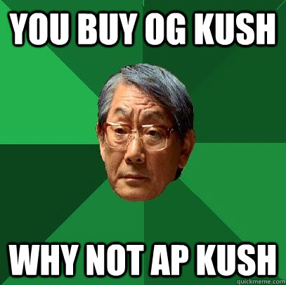 You buy OG Kush WHY NOT AP KUSH  High Expectations Asian Father