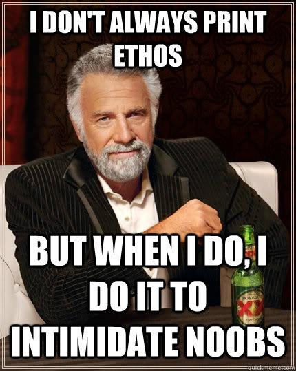 I don't always print ethos but when i do, i do it to intimidate noobs  The Most Interesting Man In The World