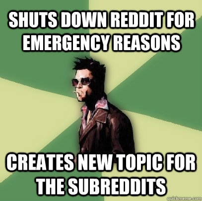 Shuts down reddit for emergency reasons Creates new topic for the subreddits  Helpful Tyler Durden