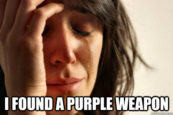  I found a purple weapon  First World Problems