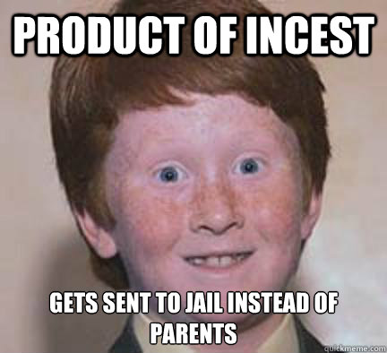 Product of incest gets sent to jail instead of parents  Over Confident Ginger