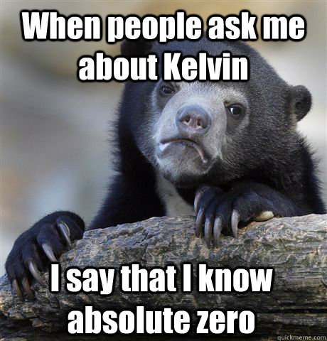 When people ask me about Kelvin I say that I know absolute zero  Confession Bear