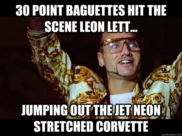 30 point baguettes hit the scene leon lett... jumping out the jet neon stretched corvette  