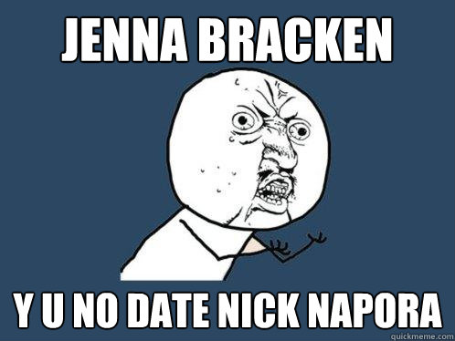 JENNA BRACKEN Y U NO DATE NICK NAPORA - JENNA BRACKEN Y U NO DATE NICK NAPORA  Y U No