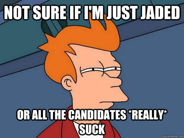 Not sure if I'm just jaded Or all the candidates *really* suck   Futurama Fry