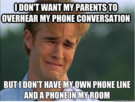 I don't want my parents to overhear my phone conversation But I don't have my own phone line
and a phone in my room  1990s Problems