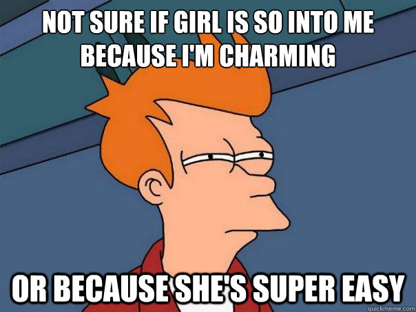 Not sure if girl is so into me because I'm charming or because she's super easy  Futurama Fry