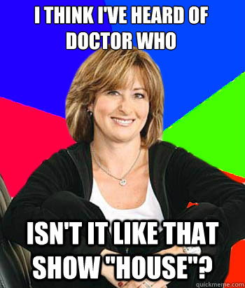 I think I've heard of Doctor Who Isn't it like that show 